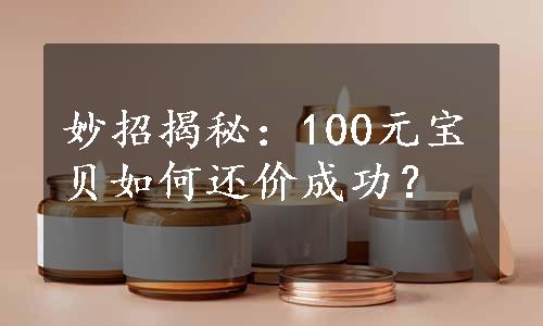 妙招揭秘：100元宝贝如何还价成功？