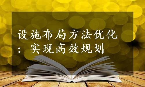 设施布局方法优化：实现高效规划