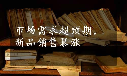 市场需求超预期，新品销售暴涨