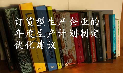 订货型生产企业的年度生产计划制定优化建议