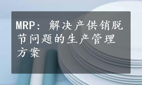 MRP: 解决产供销脱节问题的生产管理方案