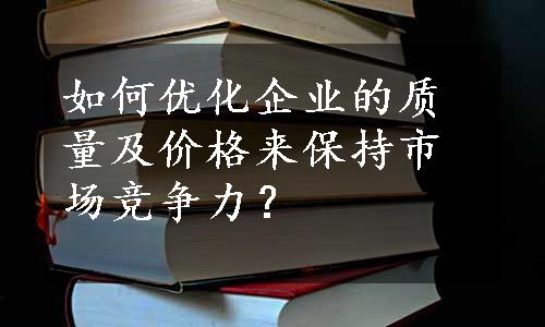 如何优化企业的质量及价格来保持市场竞争力？