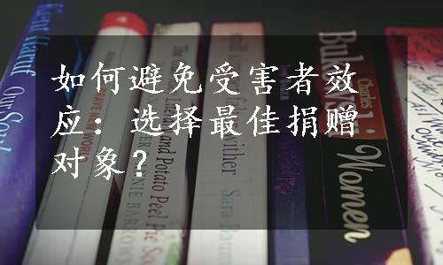 如何避免受害者效应：选择最佳捐赠对象？