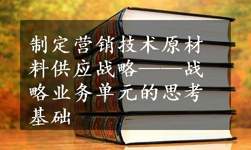 制定营销技术原材料供应战略——战略业务单元的思考基础