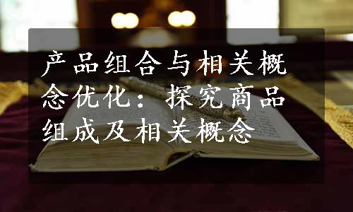 产品组合与相关概念优化：探究商品组成及相关概念