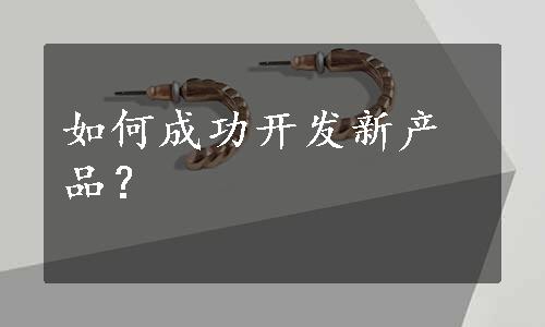 如何成功开发新产品？