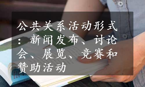 公共关系活动形式：新闻发布、讨论会、展览、竞赛和赞助活动