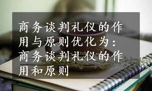 商务谈判礼仪的作用与原则优化为：商务谈判礼仪的作用和原则