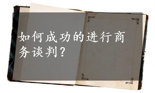 如何成功的进行商务谈判？