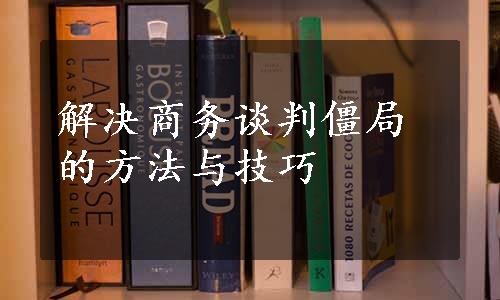 解决商务谈判僵局的方法与技巧