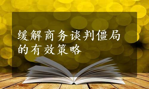 缓解商务谈判僵局的有效策略