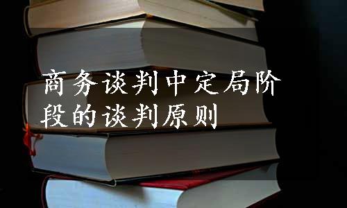 商务谈判中定局阶段的谈判原则