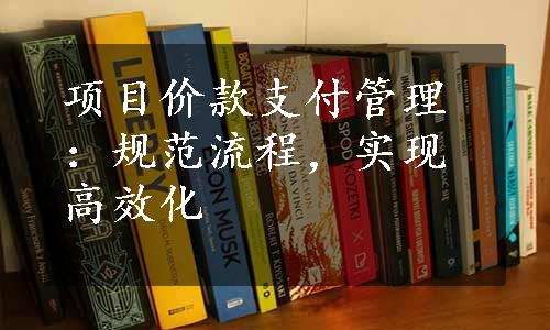 项目价款支付管理：规范流程，实现高效化