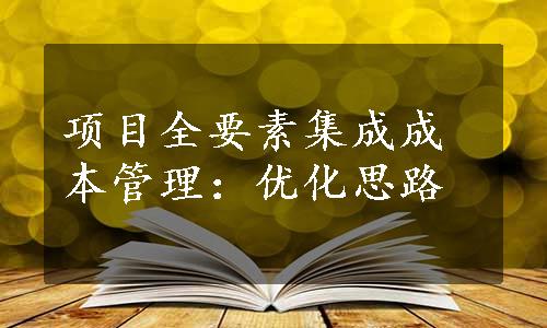 项目全要素集成成本管理：优化思路