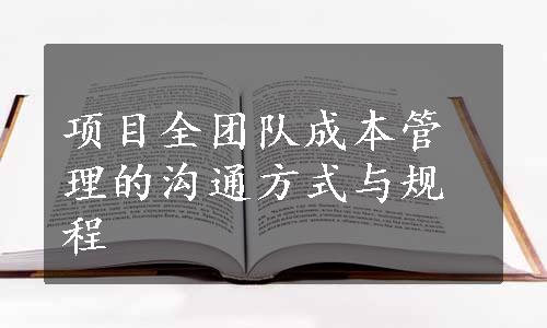 项目全团队成本管理的沟通方式与规程