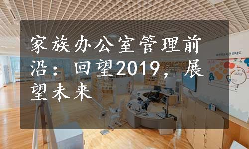 家族办公室管理前沿：回望2019，展望未来