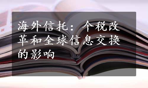 海外信托：个税改革和全球信息交换的影响