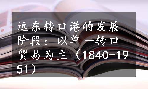 远东转口港的发展阶段：以单一转口贸易为主（1840-1951）