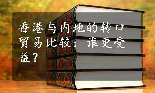 香港与内地的转口贸易比较：谁更受益？