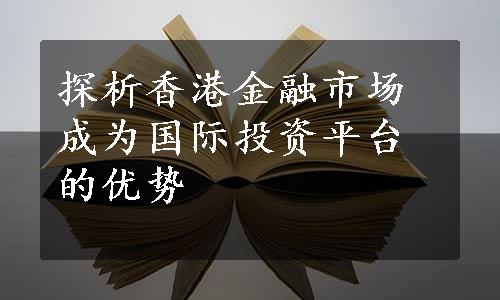 探析香港金融市场成为国际投资平台的优势