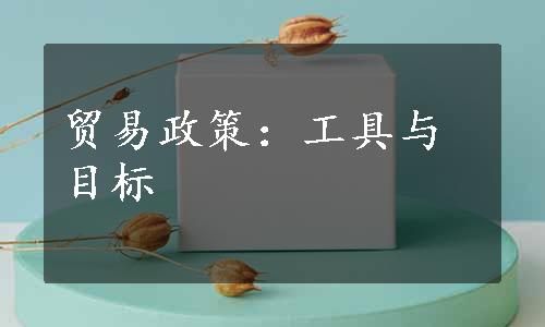 贸易政策：工具与目标