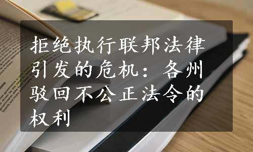 拒绝执行联邦法律引发的危机：各州驳回不公正法令的权利