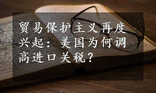 贸易保护主义再度兴起：美国为何调高进口关税？