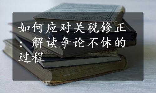 如何应对关税修正：解读争论不休的过程