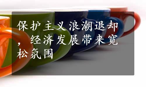 保护主义浪潮退却，经济发展带来宽松氛围