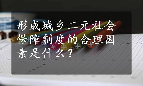 形成城乡二元社会保障制度的合理因素是什么？