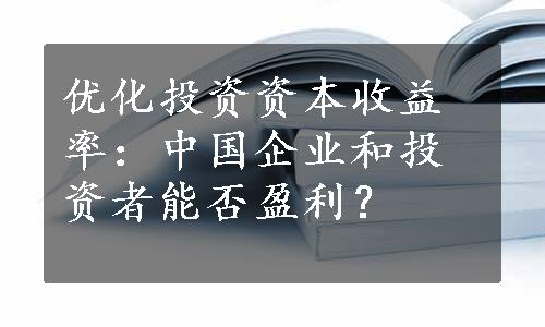 优化投资资本收益率：中国企业和投资者能否盈利？