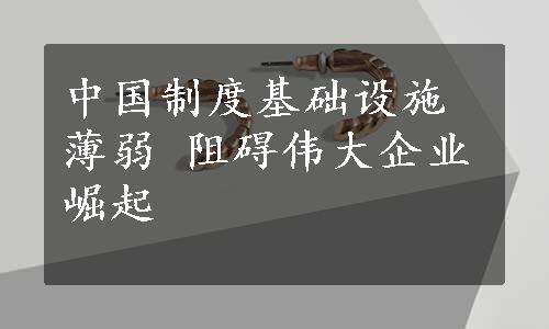 中国制度基础设施薄弱 阻碍伟大企业崛起