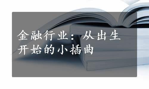 金融行业：从出生开始的小插曲