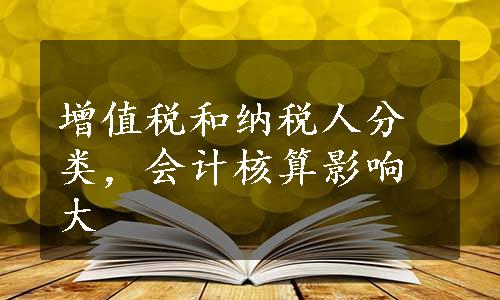 增值税和纳税人分类，会计核算影响大