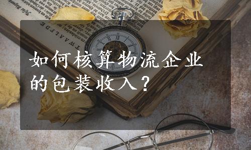 如何核算物流企业的包装收入？