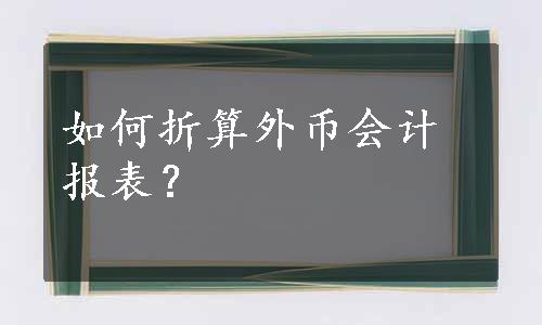 如何折算外币会计报表？