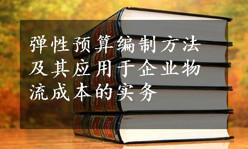 弹性预算编制方法及其应用于企业物流成本的实务