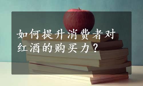 如何提升消费者对红酒的购买力？