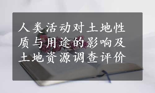 人类活动对土地性质与用途的影响及土地资源调查评价