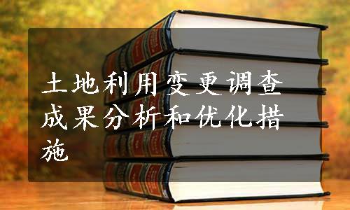 土地利用变更调查成果分析和优化措施