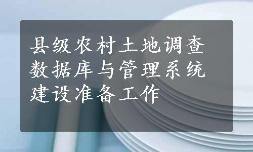 县级农村土地调查数据库与管理系统建设准备工作