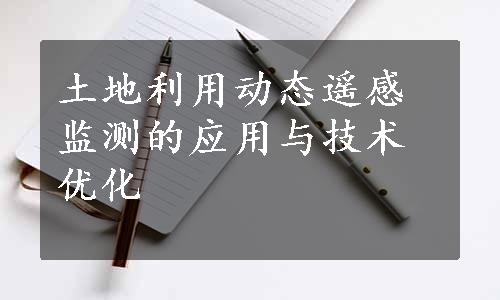 土地利用动态遥感监测的应用与技术优化