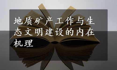 地质矿产工作与生态文明建设的内在机理