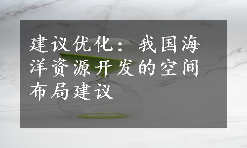 建议优化：我国海洋资源开发的空间布局建议