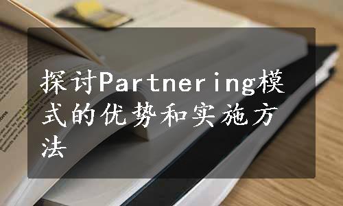 探讨Partnering模式的优势和实施方法