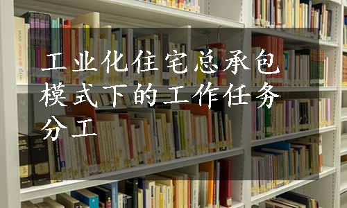 工业化住宅总承包模式下的工作任务分工