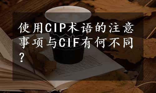 使用CIP术语的注意事项与CIF有何不同？