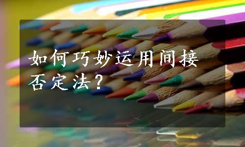 如何巧妙运用间接否定法？