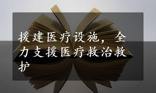 援建医疗设施，全力支援医疗救治救护