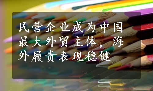 民营企业成为中国最大外贸主体，海外履责表现稳健